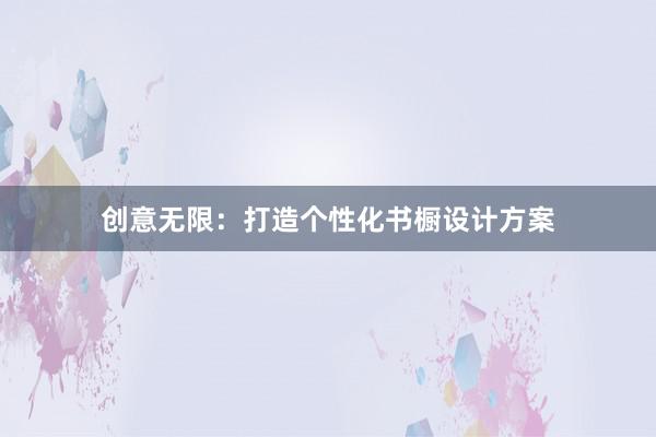 创意无限：打造个性化书橱设计方案